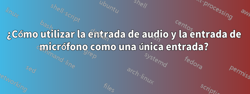 ¿Cómo utilizar la entrada de audio y la entrada de micrófono como una única entrada?