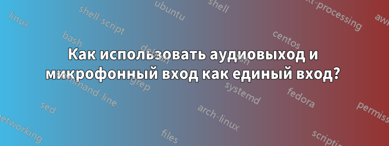 Как использовать аудиовыход и микрофонный вход как единый вход?