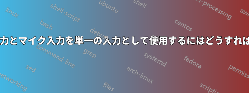 オーディオ出力とマイク入力を単一の入力として使用するにはどうすればよいですか?