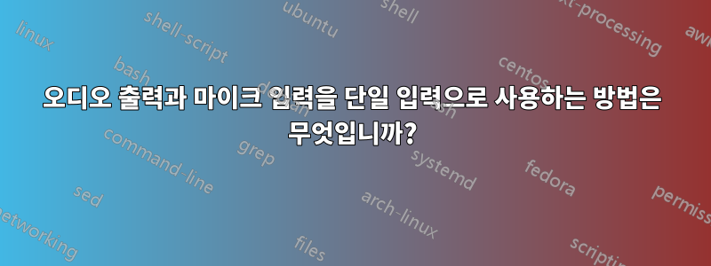 오디오 출력과 마이크 입력을 단일 입력으로 사용하는 방법은 무엇입니까?