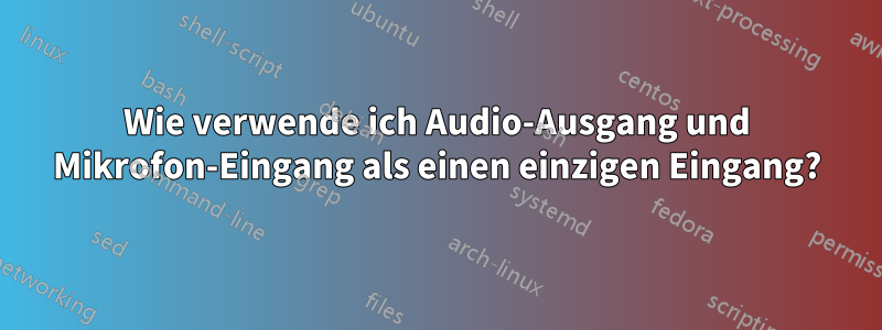 Wie verwende ich Audio-Ausgang und Mikrofon-Eingang als einen einzigen Eingang?