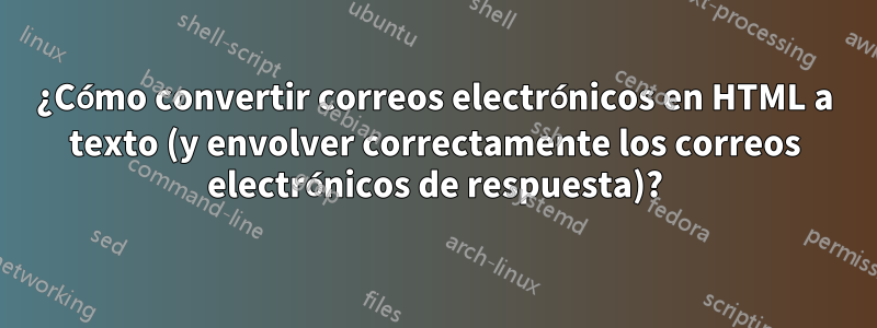 ¿Cómo convertir correos electrónicos en HTML a texto (y envolver correctamente los correos electrónicos de respuesta)?