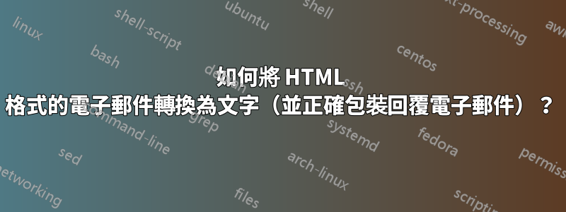 如何將 HTML 格式的電子郵件轉換為文字（並正確包裝回覆電子郵件）？