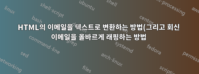HTML의 이메일을 텍스트로 변환하는 방법(그리고 회신 이메일을 올바르게 래핑하는 방법)은 무엇입니까?