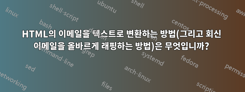 HTML의 이메일을 텍스트로 변환하는 방법(그리고 회신 이메일을 올바르게 래핑하는 방법)은 무엇입니까?