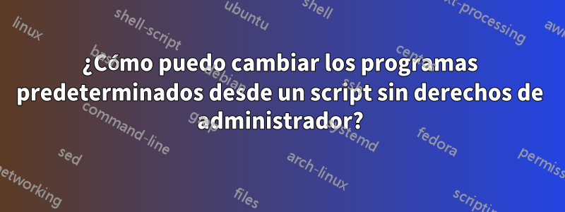 ¿Cómo puedo cambiar los programas predeterminados desde un script sin derechos de administrador?