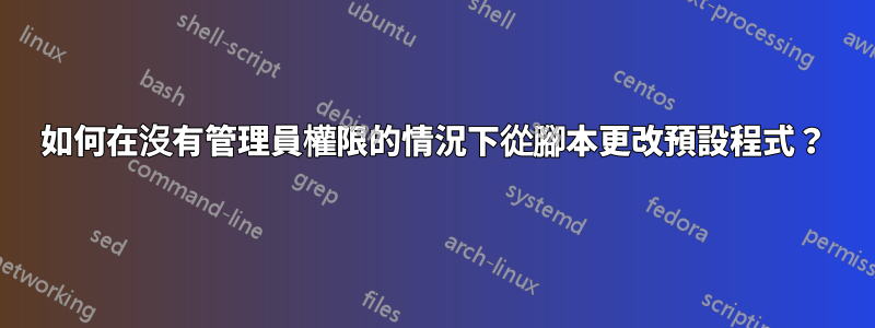 如何在沒有管理員權限的情況下從腳本更改預設程式？