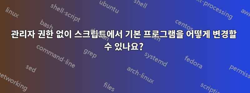 관리자 권한 없이 스크립트에서 기본 프로그램을 어떻게 변경할 수 있나요?