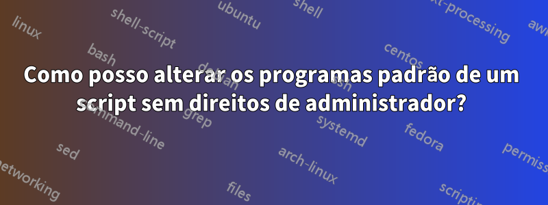 Como posso alterar os programas padrão de um script sem direitos de administrador?