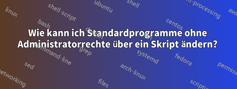 Wie kann ich Standardprogramme ohne Administratorrechte über ein Skript ändern?