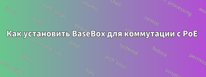 Как установить BaseBox для коммутации с PoE