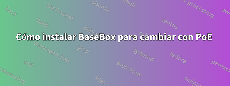 Cómo instalar BaseBox para cambiar con PoE