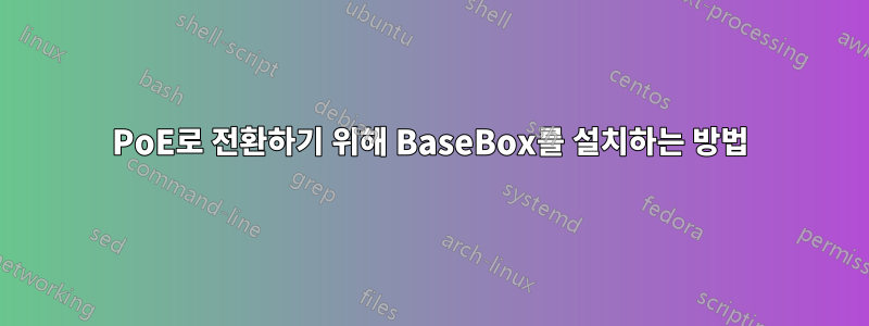 PoE로 전환하기 위해 BaseBox를 설치하는 방법