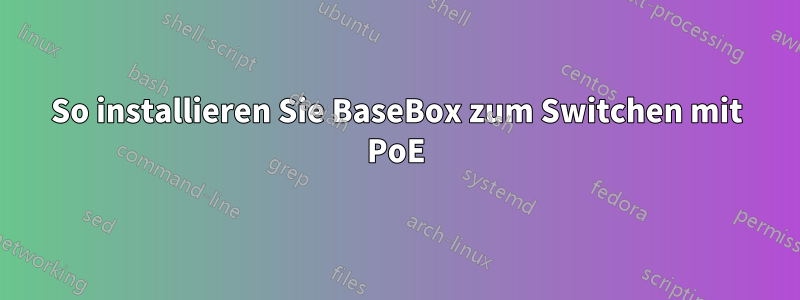 So installieren Sie BaseBox zum Switchen mit PoE