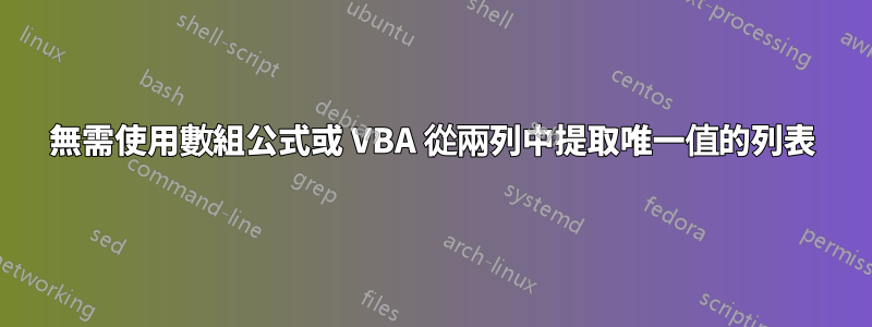 無需使用數組公式或 VBA 從兩列中提取唯一值的列表