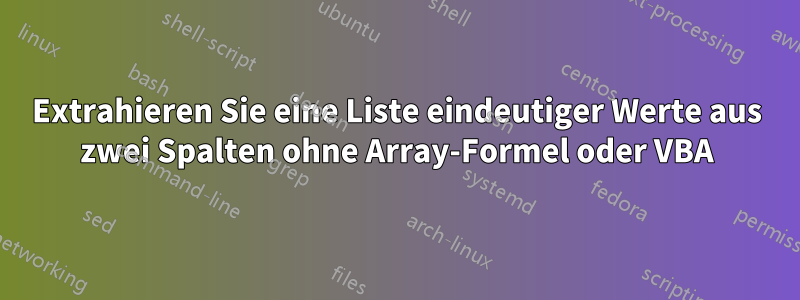 Extrahieren Sie eine Liste eindeutiger Werte aus zwei Spalten ohne Array-Formel oder VBA