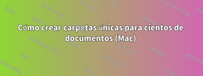 Cómo crear carpetas únicas para cientos de documentos (Mac)