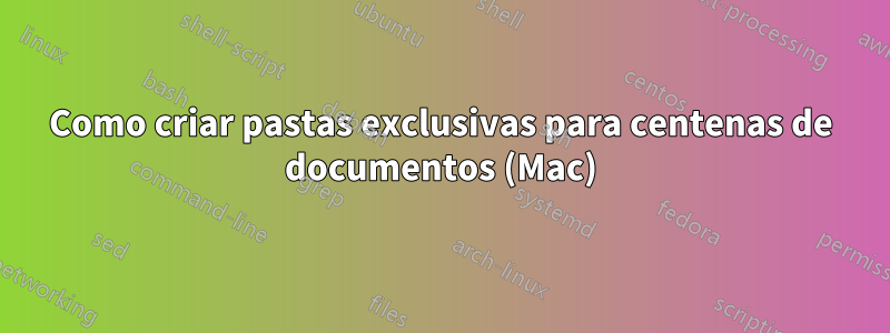 Como criar pastas exclusivas para centenas de documentos (Mac)