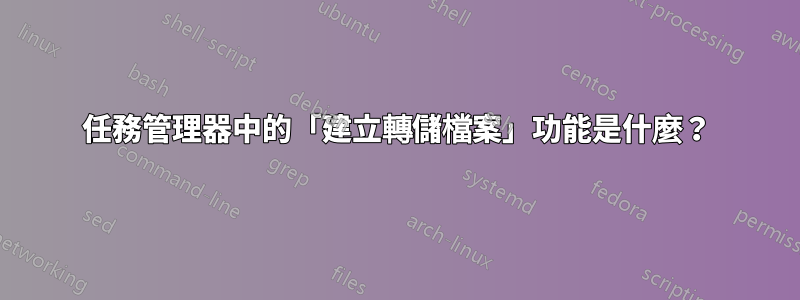 任務管理器中的「建立轉儲檔案」功能是什麼？