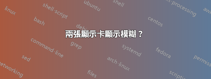 兩張顯示卡顯示模糊？