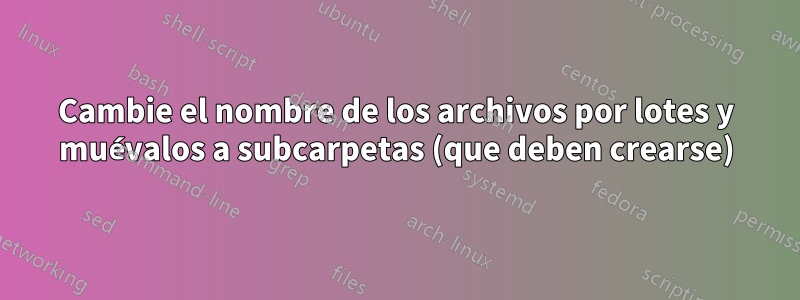 Cambie el nombre de los archivos por lotes y muévalos a subcarpetas (que deben crearse)