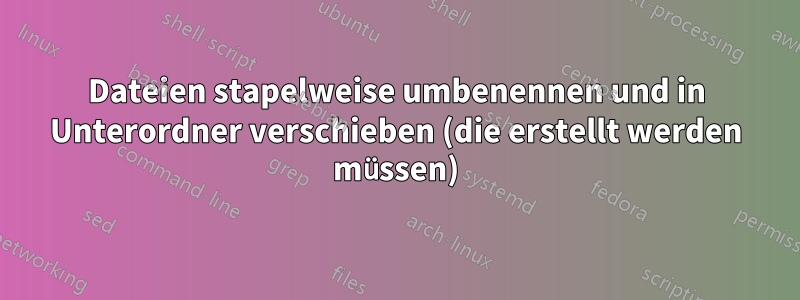 Dateien stapelweise umbenennen und in Unterordner verschieben (die erstellt werden müssen)