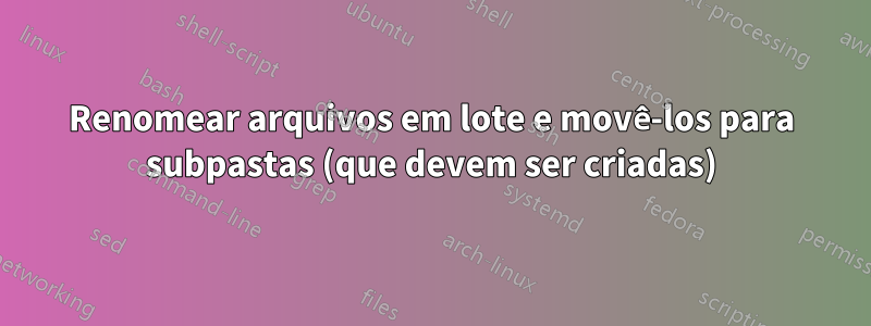 Renomear arquivos em lote e movê-los para subpastas (que devem ser criadas)