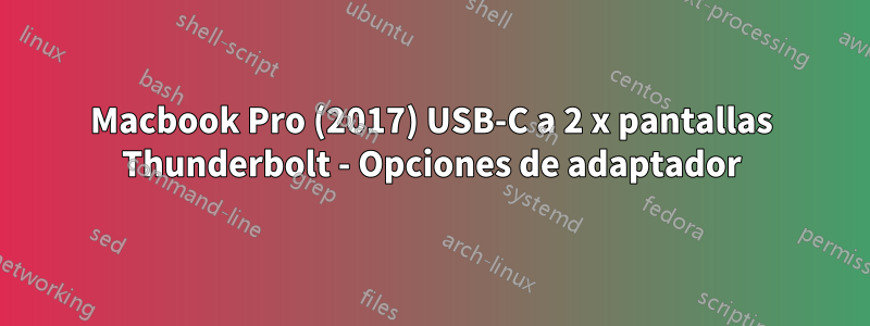 Macbook Pro (2017) USB-C a 2 x pantallas Thunderbolt - Opciones de adaptador