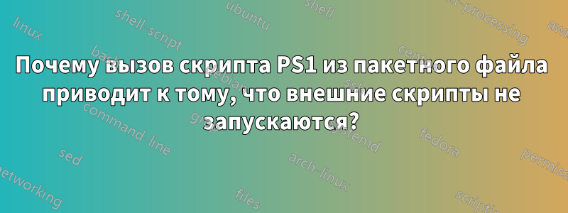 Почему вызов скрипта PS1 из пакетного файла приводит к тому, что внешние скрипты не запускаются?