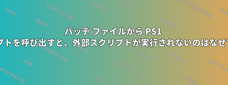 バッチ ファイルから PS1 スクリプトを呼び出すと、外部スクリプトが実行されないのはなぜですか?