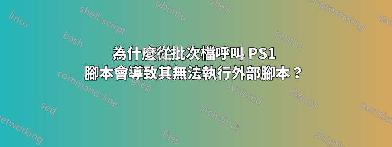 為什麼從批次檔呼叫 PS1 腳本會導致其無法執行外部腳本？