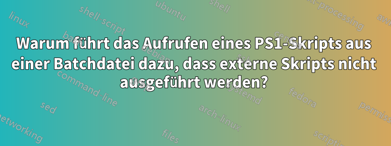 Warum führt das Aufrufen eines PS1-Skripts aus einer Batchdatei dazu, dass externe Skripts nicht ausgeführt werden?