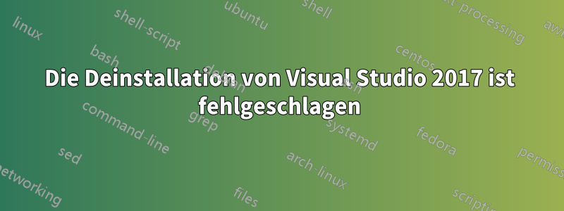 Die Deinstallation von Visual Studio 2017 ist fehlgeschlagen