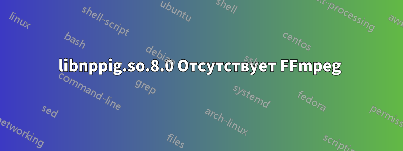 libnppig.so.8.0 Отсутствует FFmpeg