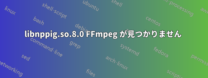 libnppig.so.8.0 FFmpeg が見つかりません