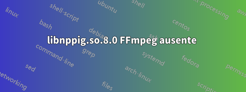 libnppig.so.8.0 FFmpeg ausente