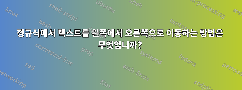 정규식에서 텍스트를 왼쪽에서 오른쪽으로 이동하는 방법은 무엇입니까?