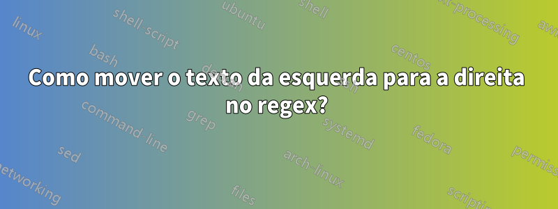 Como mover o texto da esquerda para a direita no regex?