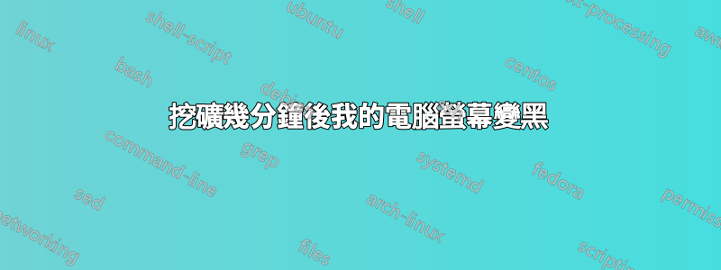 挖礦幾分鐘後我的電腦螢幕變黑