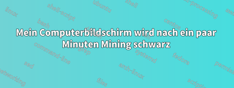 Mein Computerbildschirm wird nach ein paar Minuten Mining schwarz