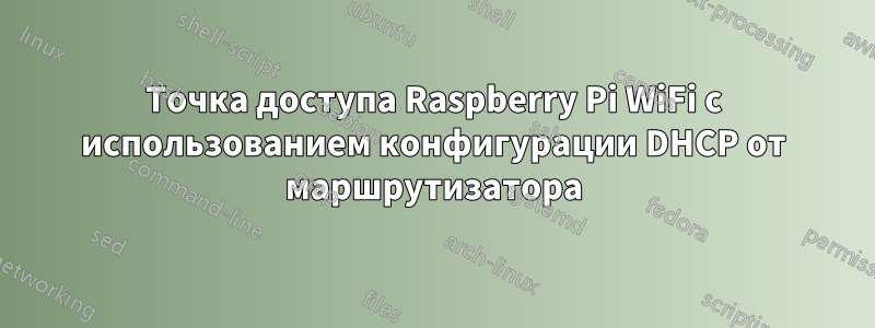 Точка доступа Raspberry Pi WiFi с использованием конфигурации DHCP от маршрутизатора