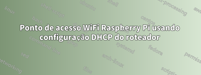 Ponto de acesso WiFi Raspberry Pi usando configuração DHCP do roteador