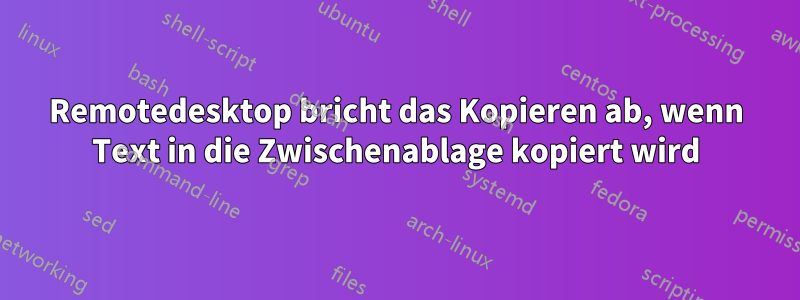 Remotedesktop bricht das Kopieren ab, wenn Text in die Zwischenablage kopiert wird