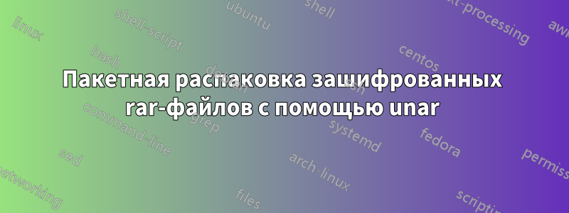 Пакетная распаковка зашифрованных rar-файлов с помощью unar