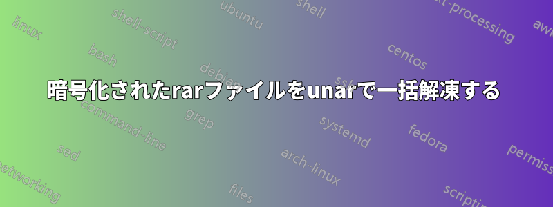 暗号化されたrarファイルをunarで一括解凍する