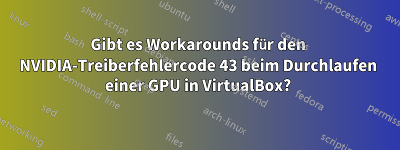 Gibt es Workarounds für den NVIDIA-Treiberfehlercode 43 beim Durchlaufen einer GPU in VirtualBox?