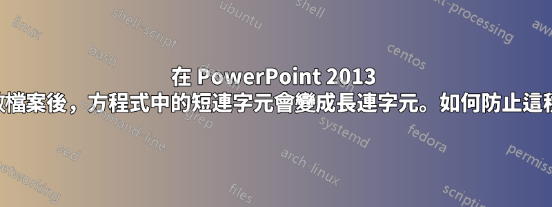 在 PowerPoint 2013 中，重新開啟檔案後，方程式中的短連字元會變成長連字元。如何防止這種情況發生？