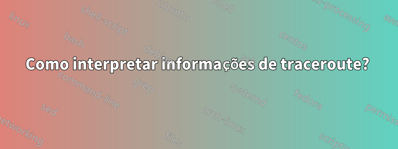 Como interpretar informações de traceroute?