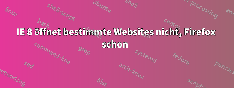 IE 8 öffnet bestimmte Websites nicht, Firefox schon 