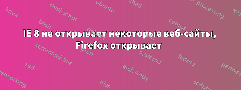 IE 8 не открывает некоторые веб-сайты, Firefox открывает 